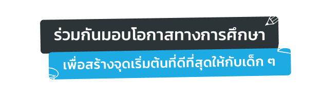 ร่วมกันมอบโอกาสทางการศึกษาเพื่อสร้างจุดเริ่มต้นที่ดีที่สุดให้กับเด็ก ๆ
